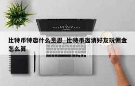 比特币特邀什么意思_比特币邀请好友玩佣金怎么算