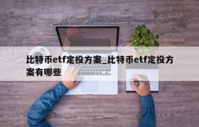 比特币etf定投方案_比特币etf定投方案有哪些