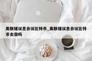 美联储议息会议比特币_美联储议息会议比特币会涨吗