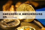 在国外比特币发工资_做国外比特币的公司违法吗