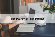 派币交易所下载_派币交易商城
